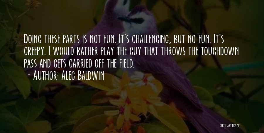 Alec Baldwin Quotes: Doing These Parts Is Not Fun. It's Challenging, But No Fun. It's Creepy. I Would Rather Play The Guy That