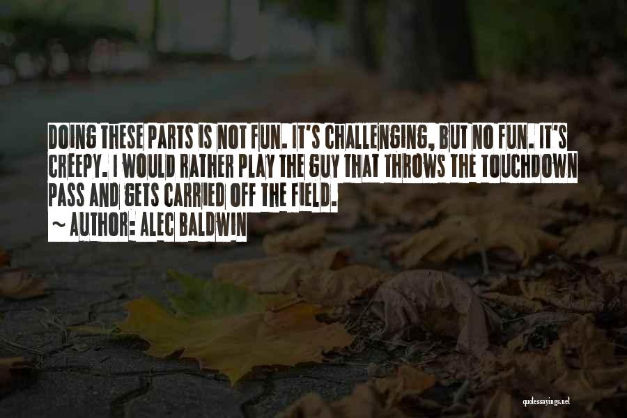 Alec Baldwin Quotes: Doing These Parts Is Not Fun. It's Challenging, But No Fun. It's Creepy. I Would Rather Play The Guy That