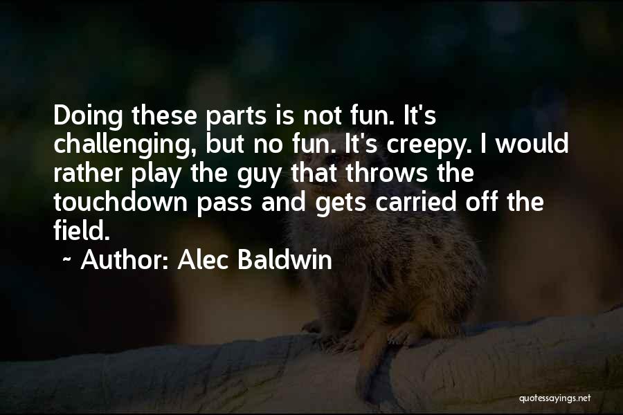 Alec Baldwin Quotes: Doing These Parts Is Not Fun. It's Challenging, But No Fun. It's Creepy. I Would Rather Play The Guy That