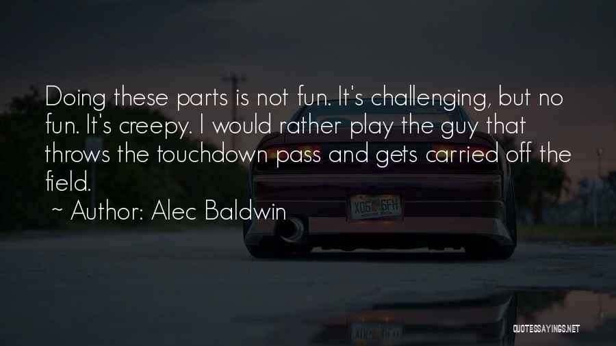 Alec Baldwin Quotes: Doing These Parts Is Not Fun. It's Challenging, But No Fun. It's Creepy. I Would Rather Play The Guy That