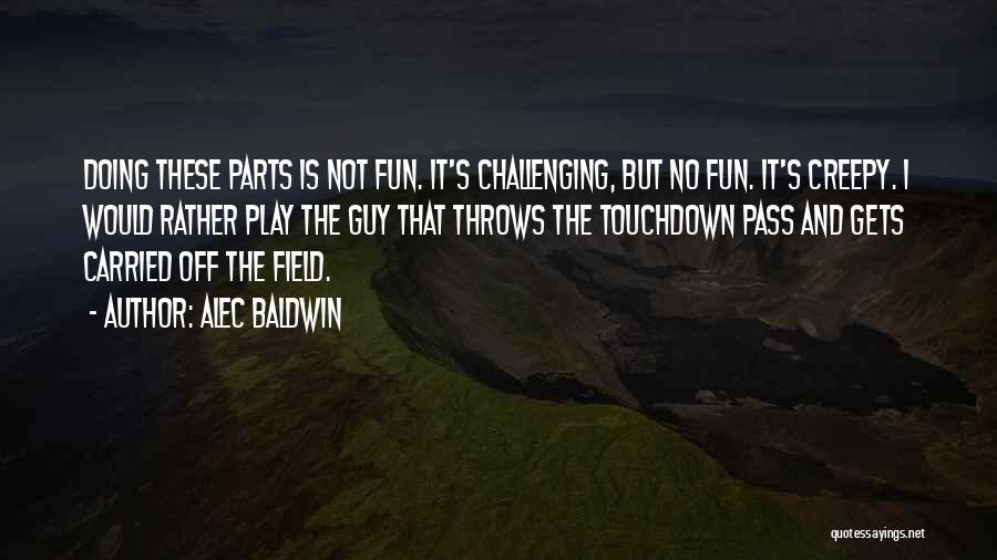 Alec Baldwin Quotes: Doing These Parts Is Not Fun. It's Challenging, But No Fun. It's Creepy. I Would Rather Play The Guy That