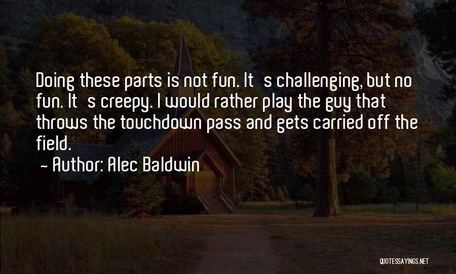 Alec Baldwin Quotes: Doing These Parts Is Not Fun. It's Challenging, But No Fun. It's Creepy. I Would Rather Play The Guy That