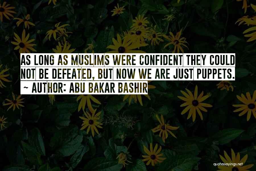 Abu Bakar Bashir Quotes: As Long As Muslims Were Confident They Could Not Be Defeated, But Now We Are Just Puppets.