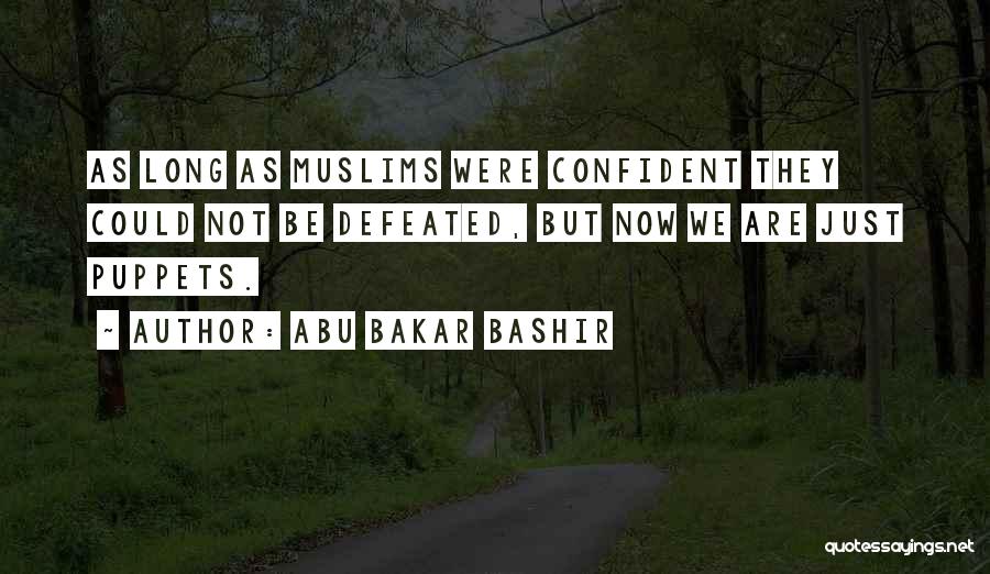 Abu Bakar Bashir Quotes: As Long As Muslims Were Confident They Could Not Be Defeated, But Now We Are Just Puppets.