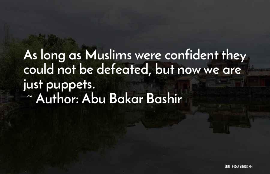 Abu Bakar Bashir Quotes: As Long As Muslims Were Confident They Could Not Be Defeated, But Now We Are Just Puppets.