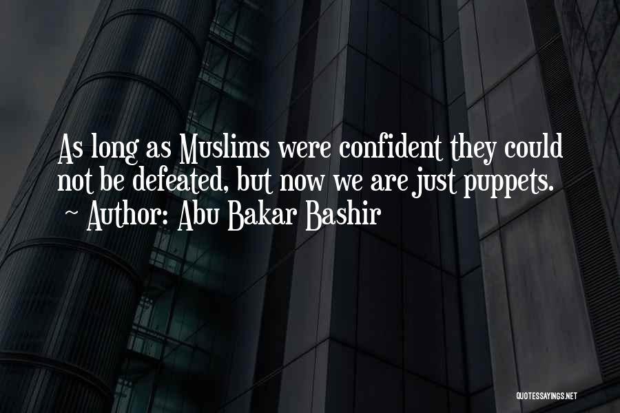 Abu Bakar Bashir Quotes: As Long As Muslims Were Confident They Could Not Be Defeated, But Now We Are Just Puppets.