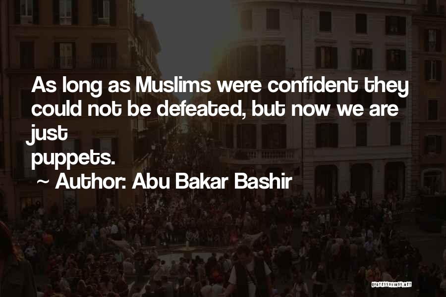 Abu Bakar Bashir Quotes: As Long As Muslims Were Confident They Could Not Be Defeated, But Now We Are Just Puppets.