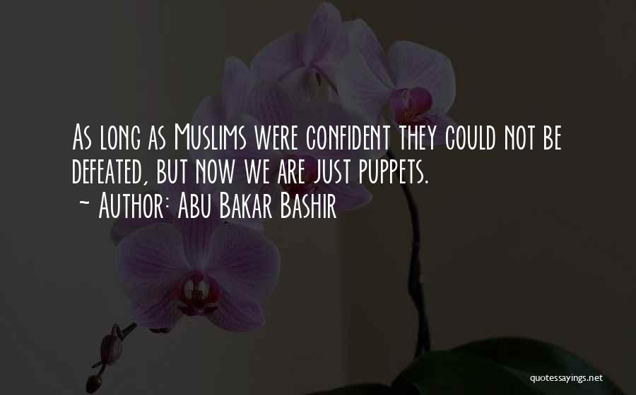 Abu Bakar Bashir Quotes: As Long As Muslims Were Confident They Could Not Be Defeated, But Now We Are Just Puppets.