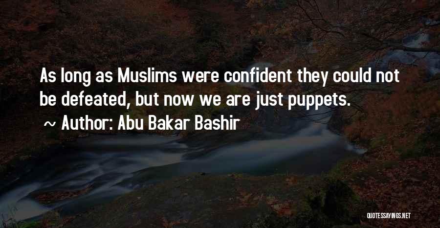 Abu Bakar Bashir Quotes: As Long As Muslims Were Confident They Could Not Be Defeated, But Now We Are Just Puppets.