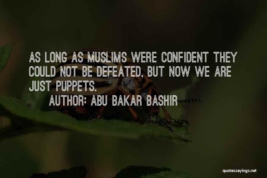 Abu Bakar Bashir Quotes: As Long As Muslims Were Confident They Could Not Be Defeated, But Now We Are Just Puppets.