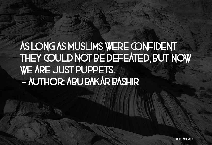 Abu Bakar Bashir Quotes: As Long As Muslims Were Confident They Could Not Be Defeated, But Now We Are Just Puppets.