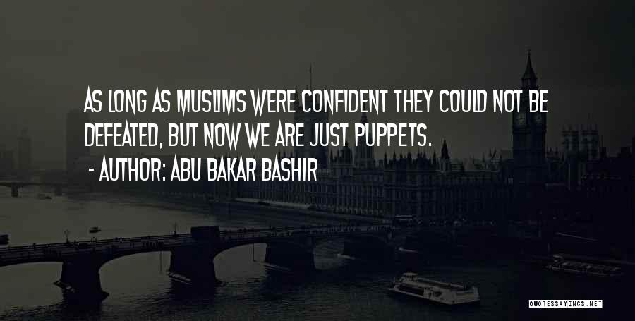 Abu Bakar Bashir Quotes: As Long As Muslims Were Confident They Could Not Be Defeated, But Now We Are Just Puppets.