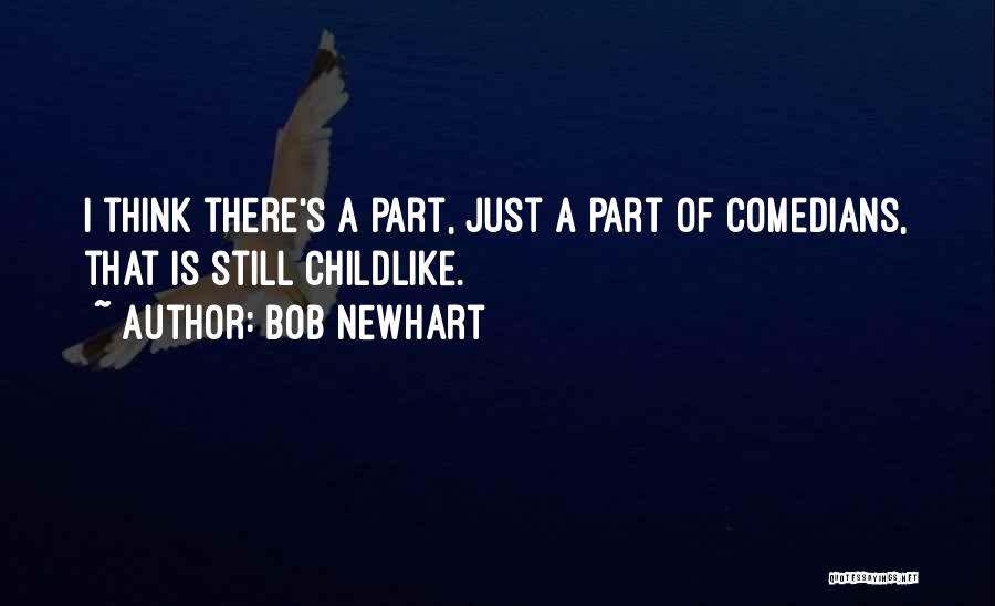 Bob Newhart Quotes: I Think There's A Part, Just A Part Of Comedians, That Is Still Childlike.