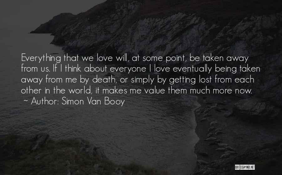 Simon Van Booy Quotes: Everything That We Love Will, At Some Point, Be Taken Away From Us. If I Think About Everyone I Love