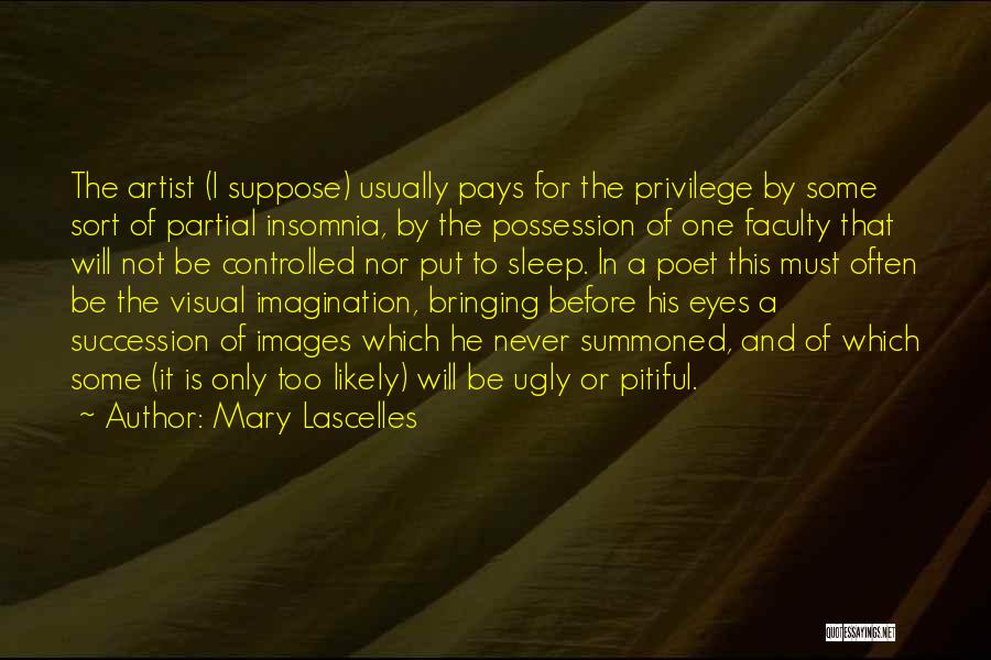 Mary Lascelles Quotes: The Artist (i Suppose) Usually Pays For The Privilege By Some Sort Of Partial Insomnia, By The Possession Of One