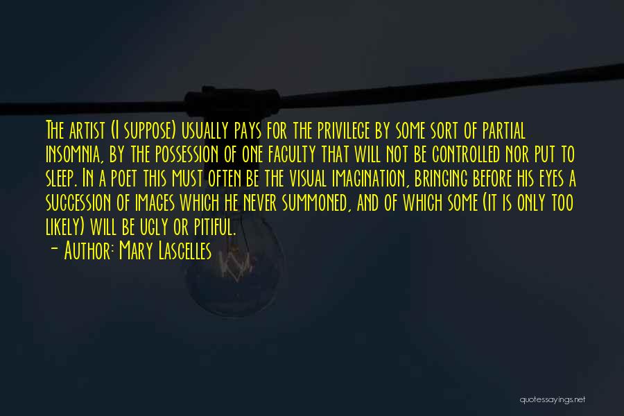 Mary Lascelles Quotes: The Artist (i Suppose) Usually Pays For The Privilege By Some Sort Of Partial Insomnia, By The Possession Of One