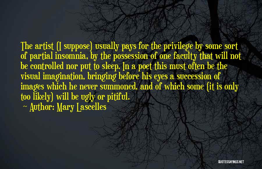 Mary Lascelles Quotes: The Artist (i Suppose) Usually Pays For The Privilege By Some Sort Of Partial Insomnia, By The Possession Of One