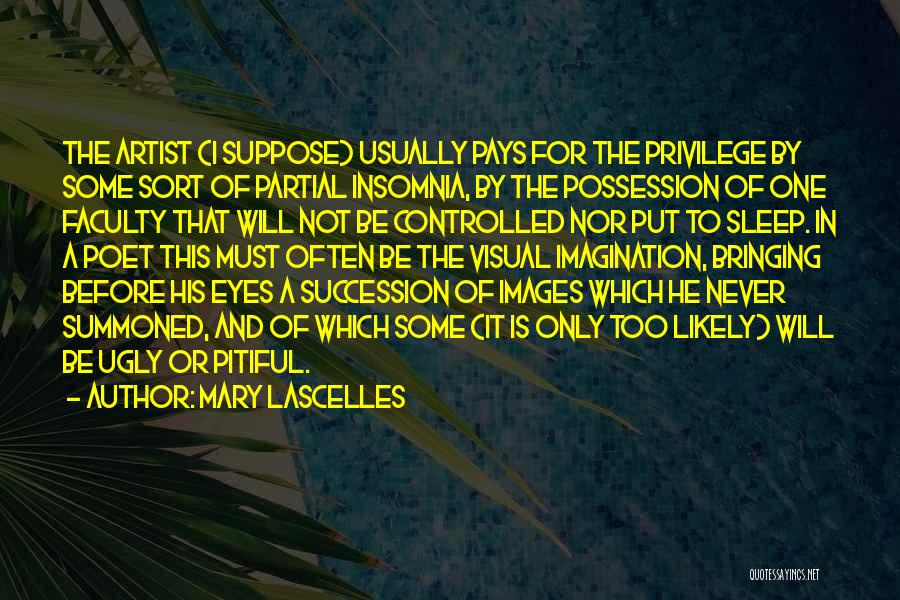 Mary Lascelles Quotes: The Artist (i Suppose) Usually Pays For The Privilege By Some Sort Of Partial Insomnia, By The Possession Of One