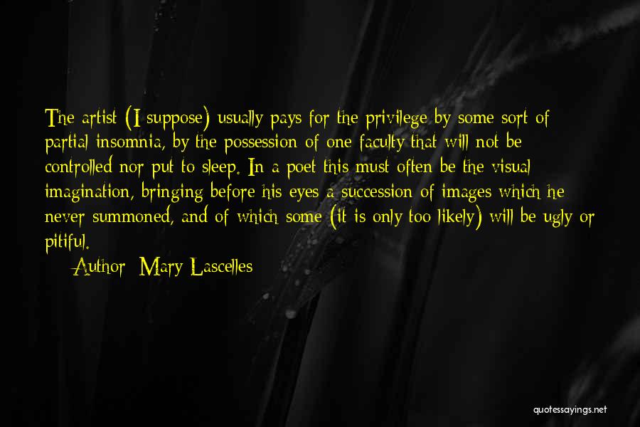 Mary Lascelles Quotes: The Artist (i Suppose) Usually Pays For The Privilege By Some Sort Of Partial Insomnia, By The Possession Of One