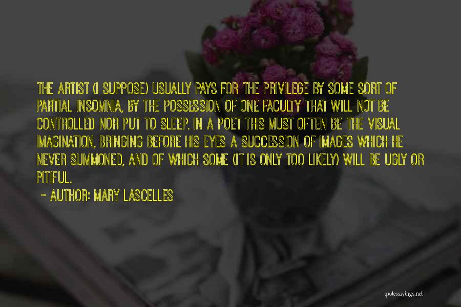 Mary Lascelles Quotes: The Artist (i Suppose) Usually Pays For The Privilege By Some Sort Of Partial Insomnia, By The Possession Of One