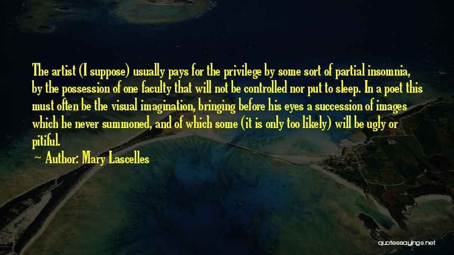 Mary Lascelles Quotes: The Artist (i Suppose) Usually Pays For The Privilege By Some Sort Of Partial Insomnia, By The Possession Of One