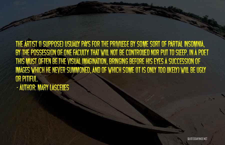 Mary Lascelles Quotes: The Artist (i Suppose) Usually Pays For The Privilege By Some Sort Of Partial Insomnia, By The Possession Of One
