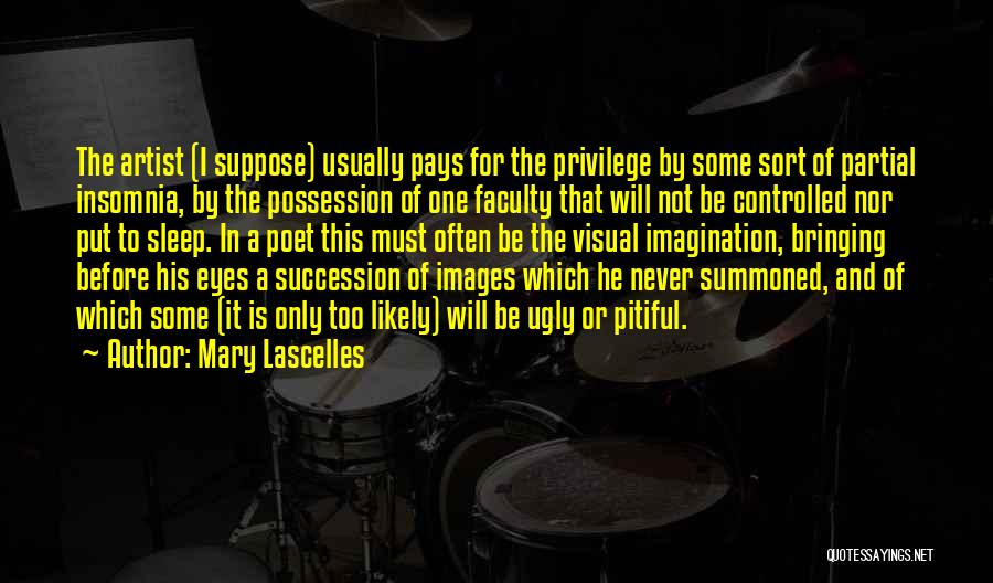 Mary Lascelles Quotes: The Artist (i Suppose) Usually Pays For The Privilege By Some Sort Of Partial Insomnia, By The Possession Of One