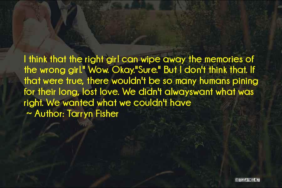 Tarryn Fisher Quotes: I Think That The Right Girl Can Wipe Away The Memories Of The Wrong Girl. Wow. Okay.sure. But I Don't