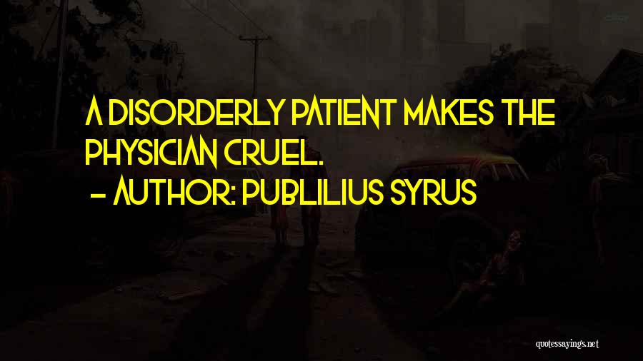 Publilius Syrus Quotes: A Disorderly Patient Makes The Physician Cruel.