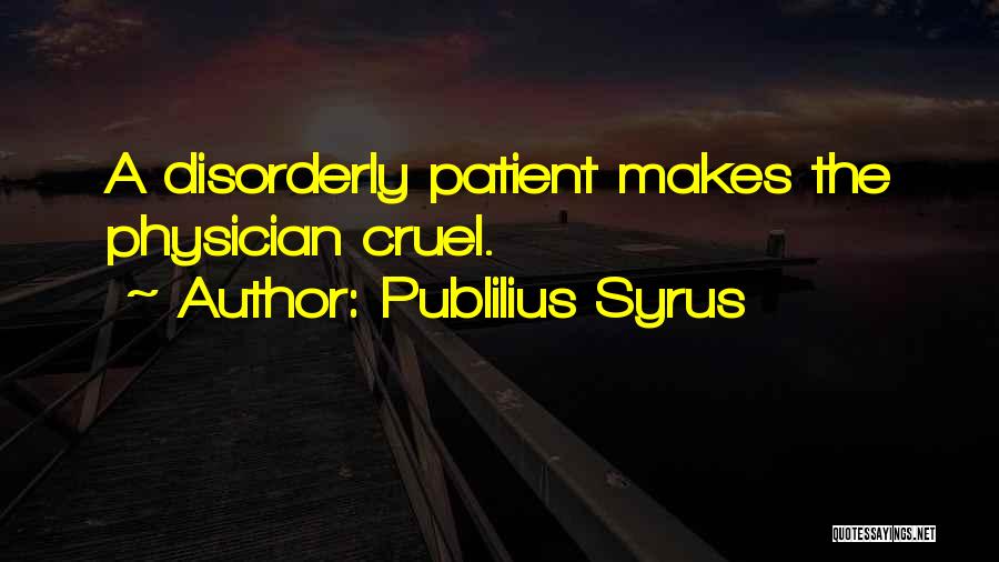 Publilius Syrus Quotes: A Disorderly Patient Makes The Physician Cruel.