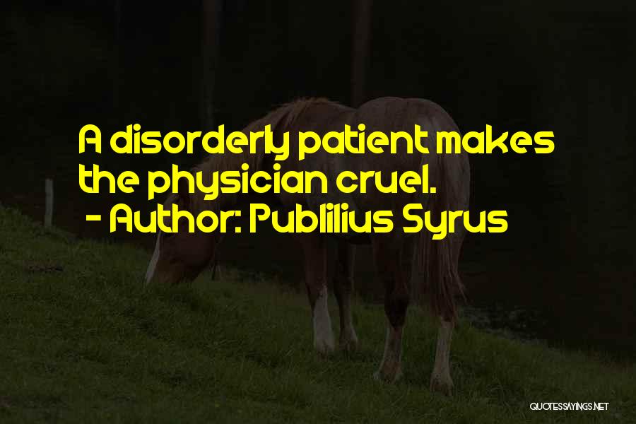 Publilius Syrus Quotes: A Disorderly Patient Makes The Physician Cruel.