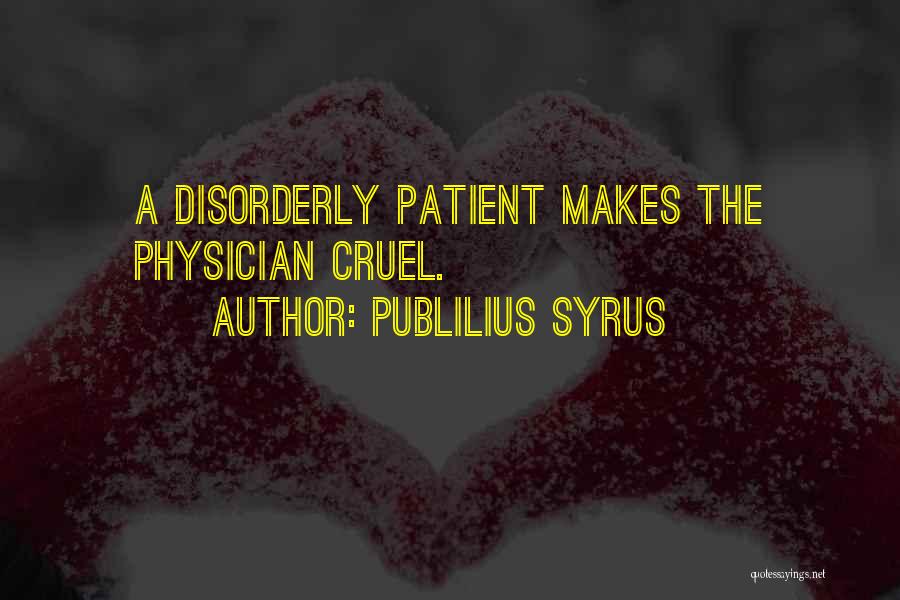 Publilius Syrus Quotes: A Disorderly Patient Makes The Physician Cruel.