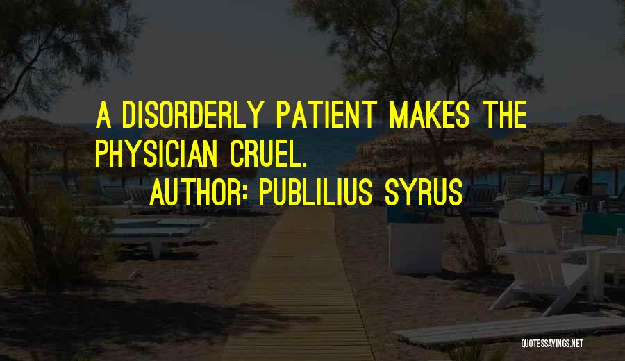 Publilius Syrus Quotes: A Disorderly Patient Makes The Physician Cruel.
