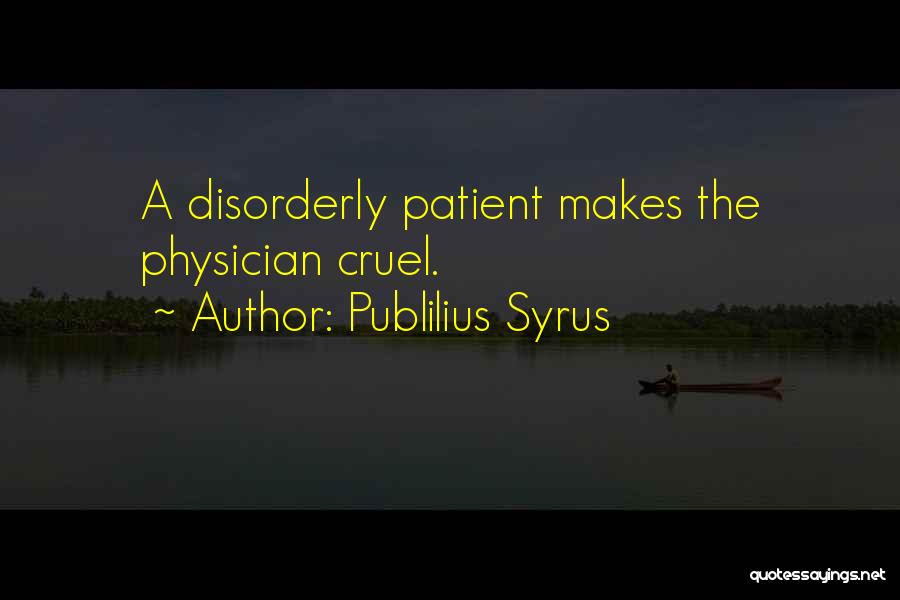 Publilius Syrus Quotes: A Disorderly Patient Makes The Physician Cruel.