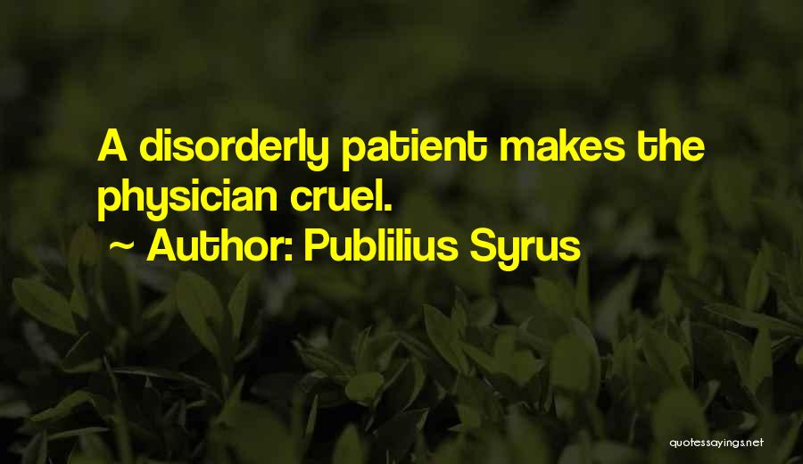 Publilius Syrus Quotes: A Disorderly Patient Makes The Physician Cruel.