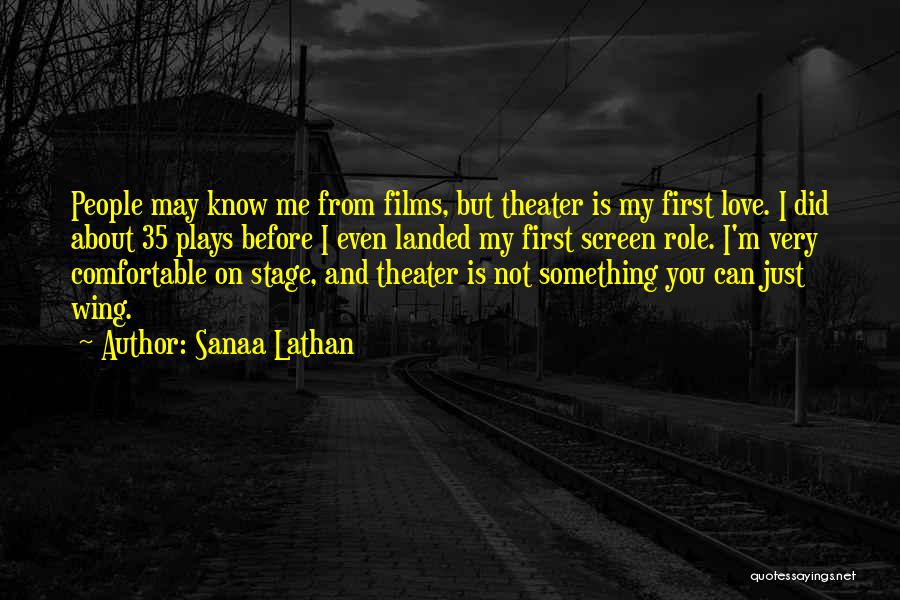 Sanaa Lathan Quotes: People May Know Me From Films, But Theater Is My First Love. I Did About 35 Plays Before I Even