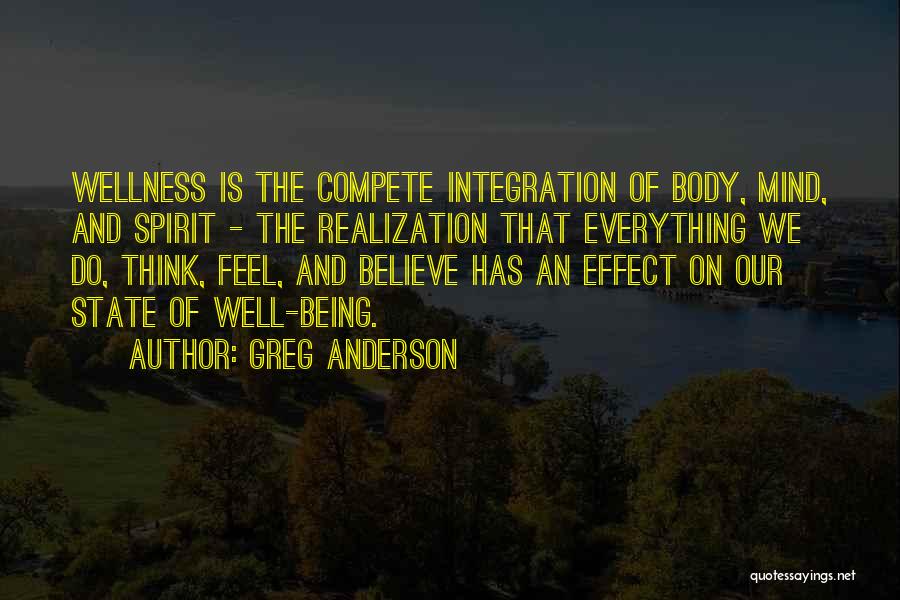 Greg Anderson Quotes: Wellness Is The Compete Integration Of Body, Mind, And Spirit - The Realization That Everything We Do, Think, Feel, And