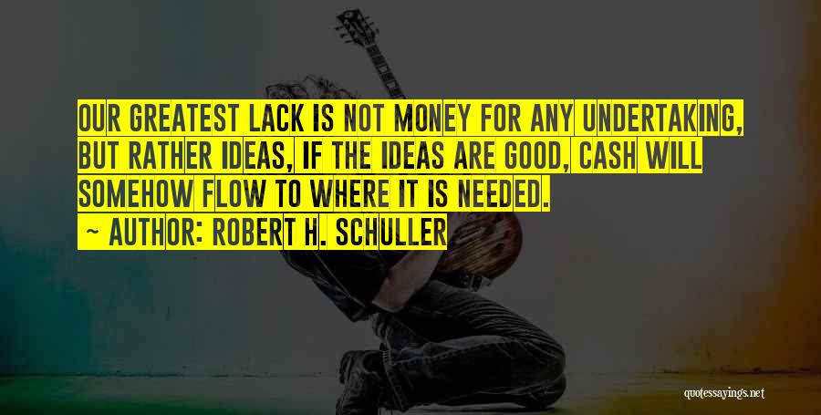 Robert H. Schuller Quotes: Our Greatest Lack Is Not Money For Any Undertaking, But Rather Ideas, If The Ideas Are Good, Cash Will Somehow