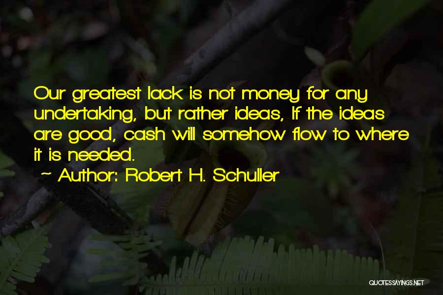 Robert H. Schuller Quotes: Our Greatest Lack Is Not Money For Any Undertaking, But Rather Ideas, If The Ideas Are Good, Cash Will Somehow