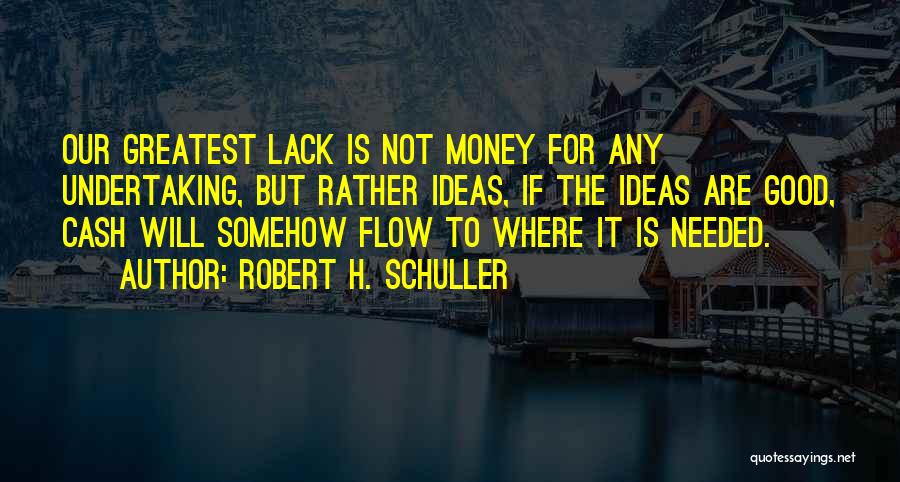Robert H. Schuller Quotes: Our Greatest Lack Is Not Money For Any Undertaking, But Rather Ideas, If The Ideas Are Good, Cash Will Somehow