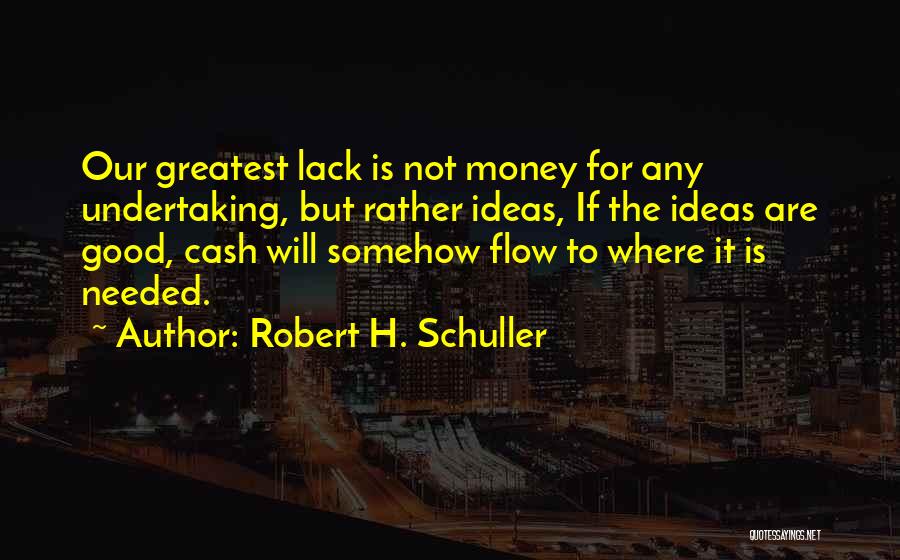 Robert H. Schuller Quotes: Our Greatest Lack Is Not Money For Any Undertaking, But Rather Ideas, If The Ideas Are Good, Cash Will Somehow