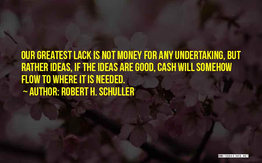 Robert H. Schuller Quotes: Our Greatest Lack Is Not Money For Any Undertaking, But Rather Ideas, If The Ideas Are Good, Cash Will Somehow