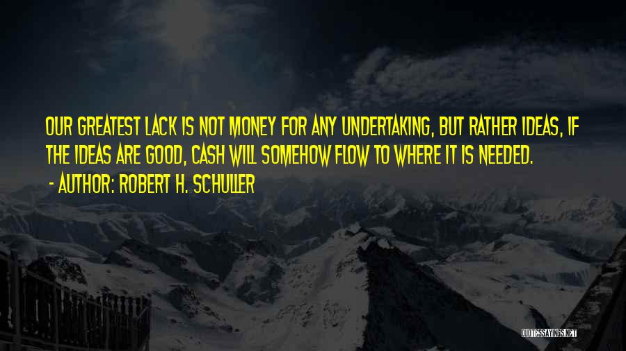 Robert H. Schuller Quotes: Our Greatest Lack Is Not Money For Any Undertaking, But Rather Ideas, If The Ideas Are Good, Cash Will Somehow
