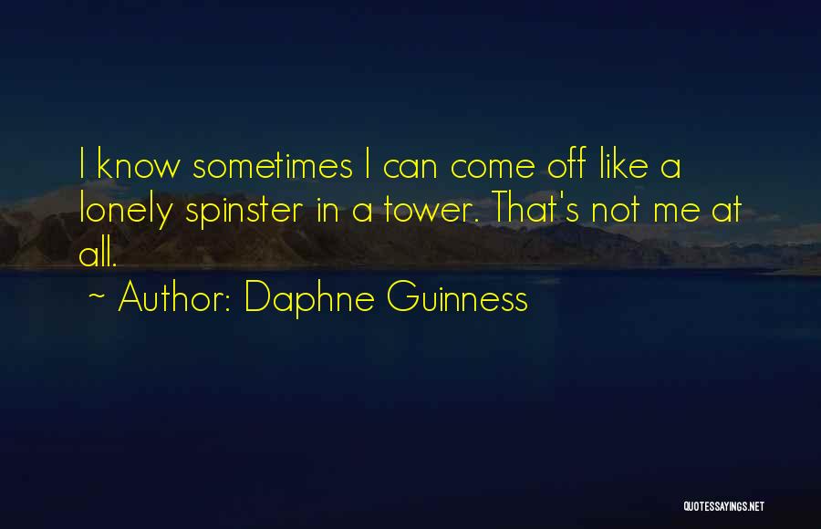 Daphne Guinness Quotes: I Know Sometimes I Can Come Off Like A Lonely Spinster In A Tower. That's Not Me At All.