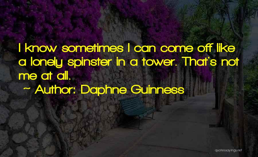 Daphne Guinness Quotes: I Know Sometimes I Can Come Off Like A Lonely Spinster In A Tower. That's Not Me At All.