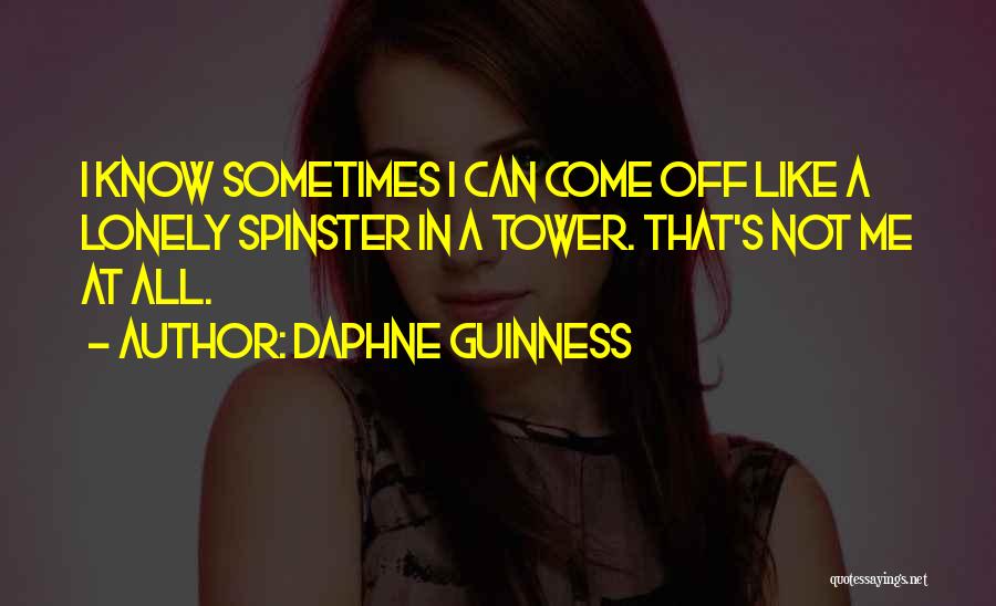 Daphne Guinness Quotes: I Know Sometimes I Can Come Off Like A Lonely Spinster In A Tower. That's Not Me At All.