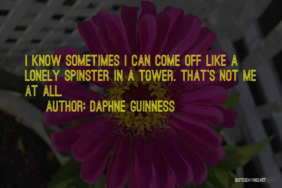 Daphne Guinness Quotes: I Know Sometimes I Can Come Off Like A Lonely Spinster In A Tower. That's Not Me At All.