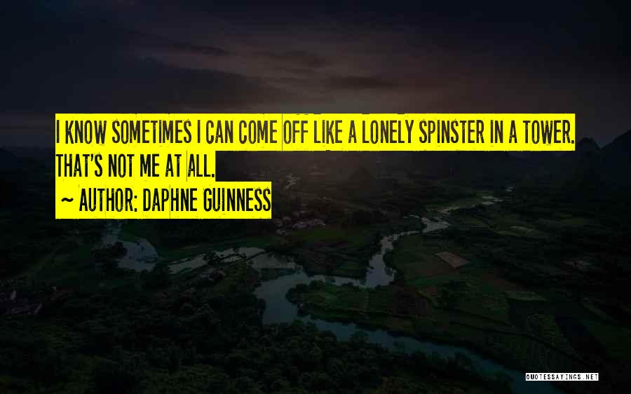 Daphne Guinness Quotes: I Know Sometimes I Can Come Off Like A Lonely Spinster In A Tower. That's Not Me At All.