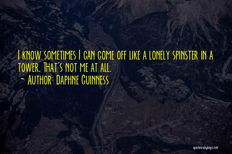 Daphne Guinness Quotes: I Know Sometimes I Can Come Off Like A Lonely Spinster In A Tower. That's Not Me At All.