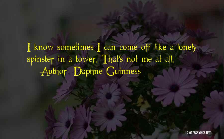 Daphne Guinness Quotes: I Know Sometimes I Can Come Off Like A Lonely Spinster In A Tower. That's Not Me At All.